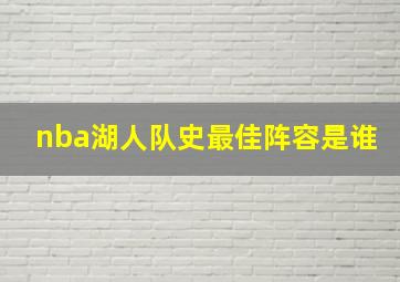 nba湖人队史最佳阵容是谁