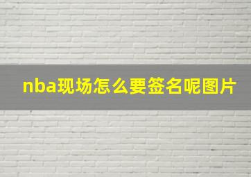 nba现场怎么要签名呢图片