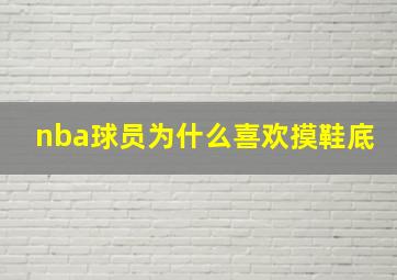 nba球员为什么喜欢摸鞋底