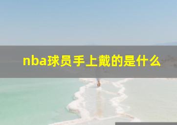 nba球员手上戴的是什么