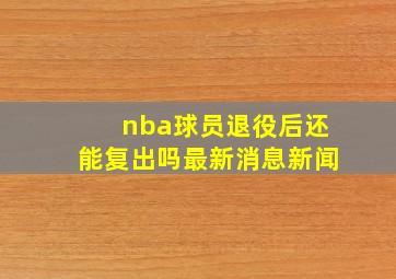 nba球员退役后还能复出吗最新消息新闻