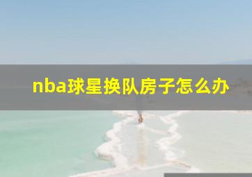 nba球星换队房子怎么办