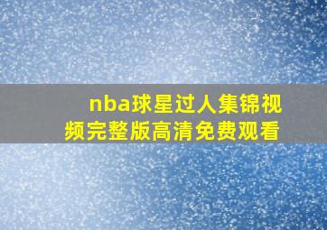 nba球星过人集锦视频完整版高清免费观看