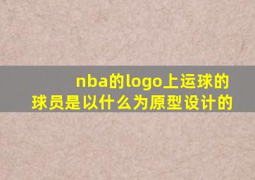 nba的logo上运球的球员是以什么为原型设计的