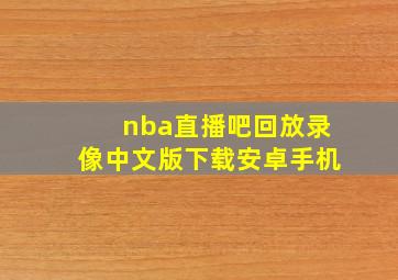 nba直播吧回放录像中文版下载安卓手机