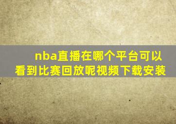 nba直播在哪个平台可以看到比赛回放呢视频下载安装