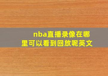 nba直播录像在哪里可以看到回放呢英文