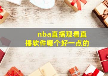 nba直播观看直播软件哪个好一点的