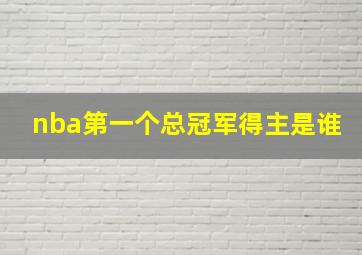 nba第一个总冠军得主是谁