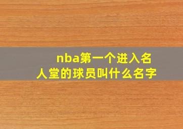 nba第一个进入名人堂的球员叫什么名字