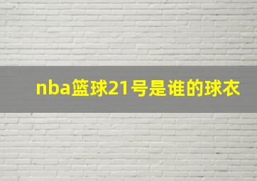 nba篮球21号是谁的球衣