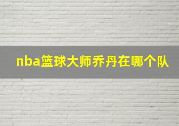 nba篮球大师乔丹在哪个队