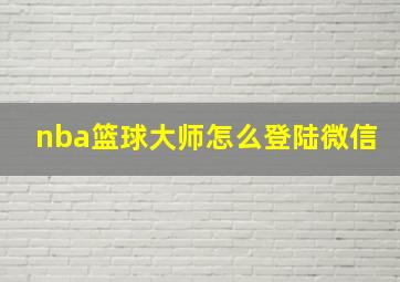 nba篮球大师怎么登陆微信