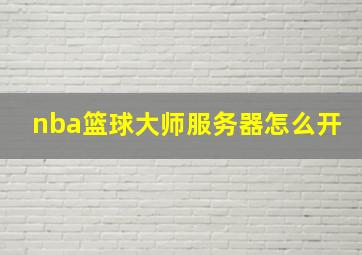 nba篮球大师服务器怎么开