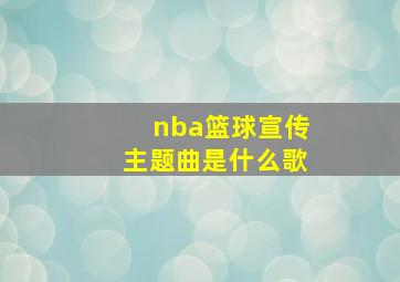 nba篮球宣传主题曲是什么歌