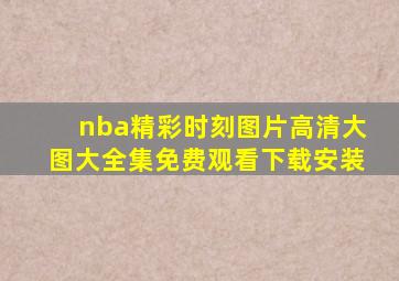 nba精彩时刻图片高清大图大全集免费观看下载安装