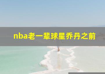 nba老一辈球星乔丹之前