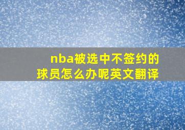 nba被选中不签约的球员怎么办呢英文翻译