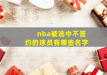 nba被选中不签约的球员有哪些名字