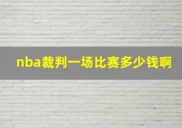 nba裁判一场比赛多少钱啊