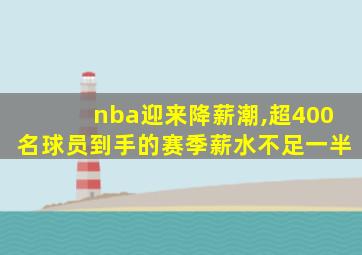 nba迎来降薪潮,超400名球员到手的赛季薪水不足一半