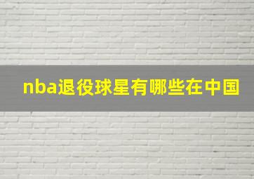 nba退役球星有哪些在中国