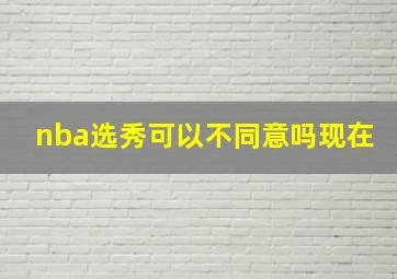 nba选秀可以不同意吗现在