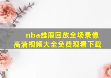 nba雄鹿回放全场录像高清视频大全免费观看下载