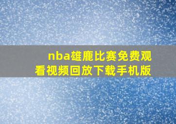 nba雄鹿比赛免费观看视频回放下载手机版