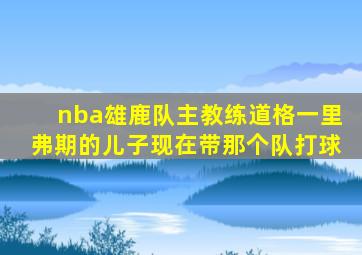 nba雄鹿队主教练道格一里弗期的儿子现在带那个队打球