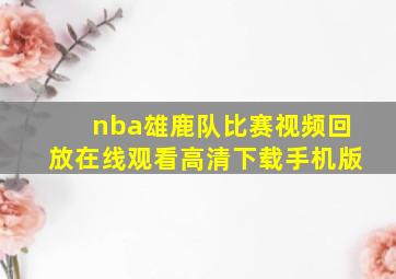 nba雄鹿队比赛视频回放在线观看高清下载手机版