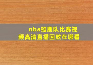 nba雄鹿队比赛视频高清直播回放在哪看