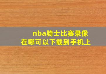 nba骑士比赛录像在哪可以下载到手机上