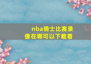 nba骑士比赛录像在哪可以下载看