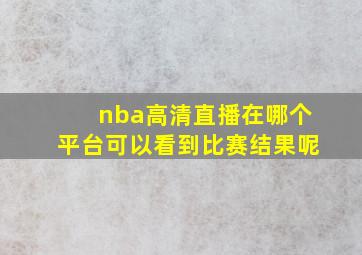 nba高清直播在哪个平台可以看到比赛结果呢