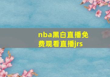 nba黑白直播免费观看直播jrs