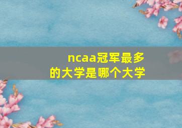 ncaa冠军最多的大学是哪个大学