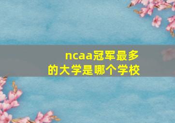 ncaa冠军最多的大学是哪个学校