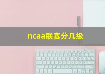 ncaa联赛分几级