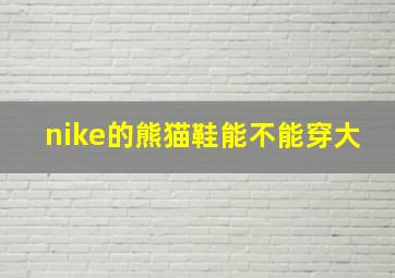 nike的熊猫鞋能不能穿大