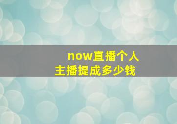 now直播个人主播提成多少钱