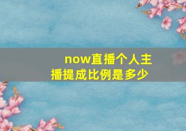 now直播个人主播提成比例是多少