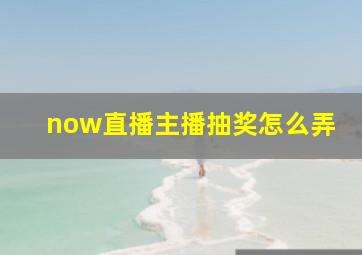 now直播主播抽奖怎么弄