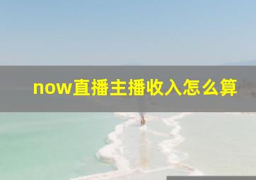 now直播主播收入怎么算