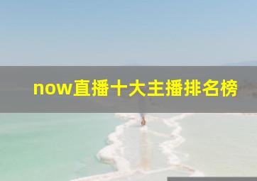 now直播十大主播排名榜