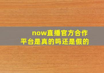 now直播官方合作平台是真的吗还是假的