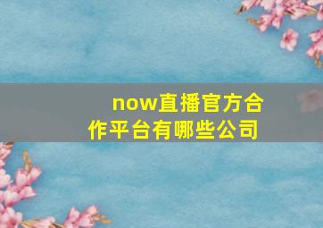 now直播官方合作平台有哪些公司