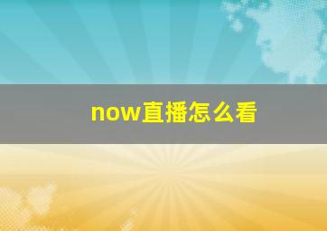 now直播怎么看