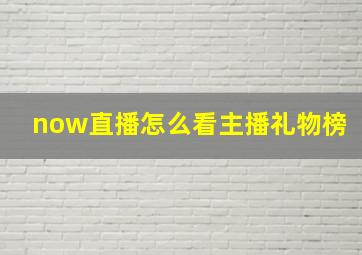 now直播怎么看主播礼物榜