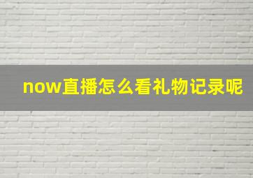 now直播怎么看礼物记录呢